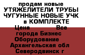 продам новые УТЯЖЕЛИТЕЛИ ТРУБЫ ЧУГУННЫЕ НОВЫЕ УЧК-720-24 в КОМПЛЕКТЕ › Цена ­ 30 000 - Все города Бизнес » Оборудование   . Архангельская обл.,Северодвинск г.